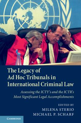 The Legacy of Ad Hoc Tribunals in International Criminal Law: Assessing the ICTY's and the ICTR's Most Significant Legal Accomplishments - Sterio, Milena (Editor), and Scharf, Michael (Editor)