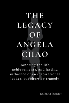 The Legacy of Angela Chao: Honoring the life, achievements, and lasting influence of an inspirational leader, cut short by tragedy - Barry, Robert