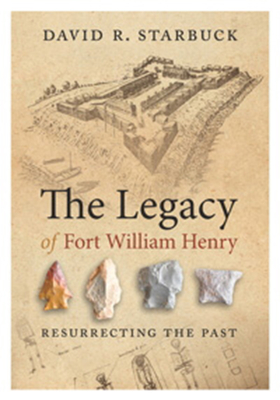 The Legacy of Fort William Henry: Resurrecting the Past - Starbuck, David R