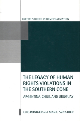 The Legacy of Human-Rights Violations in the Southern Cone: Argentina, Chile, and Uruguay - Roniger, Luis, and Sznajder, Mario