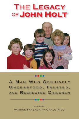 The Legacy of John Holt: A Man Who Genuinely Understood, Respected, and Trusted Children - Olson, Kirsten (Introduction by), and Farenga, Patrick L (Editor), and Ricci, Carlo (Editor)