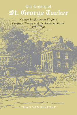 The Legacy of St. George Tucker: College Professors in Virginia Confront Slavery and Rights of States, 1771-1897 - Vanderford, Chad, Dr., PhD