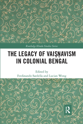 The Legacy of Vaisnavism in Colonial Bengal - Sardella, Ferdinando (Editor), and Wong, Lucian (Editor)