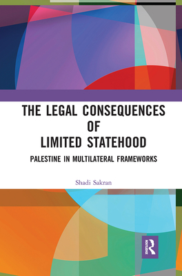 The Legal Consequences of Limited Statehood: Palestine in Multilateral Frameworks - Sakran, Shadi