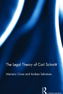 The Legal Theory of Carl Schmitt - Croce, Mariano, and Salvatore, Andrea