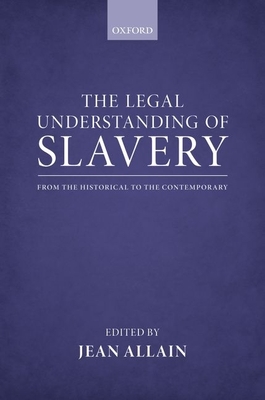 The Legal Understanding of Slavery: From the Historical to the Contemporary - Allain, Jean (Editor)