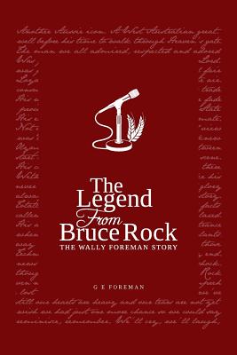 The Legend from Bruce Rock: The Wally Foreman Story - Foreman, Glen Eric, and Storey, Ashley (Cover design by), and Clarke, Tim (Editor)