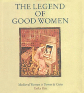 The Legend of Good Women: Medieval Women in Towns & Cities - Uitz, Erika