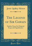 The Legend of Sir Gawain: Studies Upon Its Original Scope and Significance (Classic Reprint)