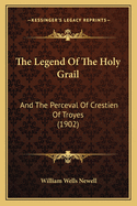 The Legend of the Holy Grail: And the Perceval of Crestien of Troyes (1902)
