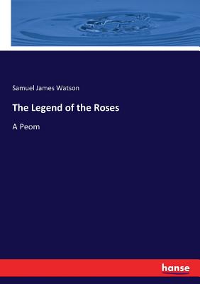 The Legend of the Roses: A Peom - Watson, Samuel James