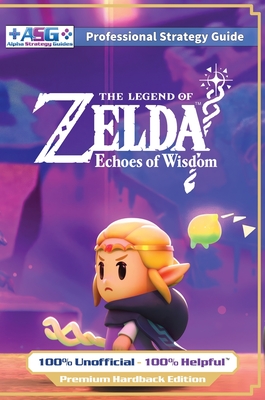 The Legend of Zelda Echoes of Wisdom Strategy Guide Book (Full Color Premium Hardback): 100% Unofficial - 100% Helpful Walkthrough - Guides, Alpha Strategy