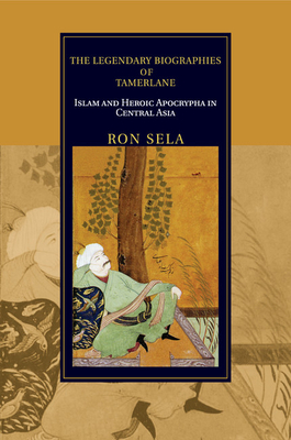 The Legendary Biographies of Tamerlane: Islam and Heroic Apocrypha in Central Asia - Sela, Ron