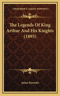 The Legends of King Arthur and His Knights (1895) - Knowles, James, Professor (Editor)