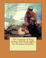 The Legends of King Arthur and His Knights. by: Sir James Knowles