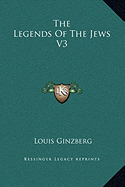 The Legends Of The Jews V3 - Ginzberg, Louis, Professor