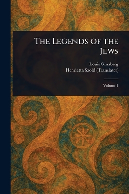 The Legends of the Jews - Ginzberg, Louis, and Szold, Henrietta