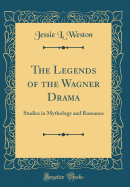 The Legends of the Wagner Drama: Studies in Mythology and Romance (Classic Reprint)