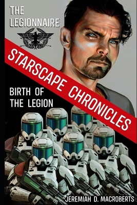 The Legionnaire & Birth of the Legion: a Starscape Chronicles sci-fi double feature - Macroberts, Jeremiah D