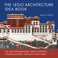 The Lego Architecture Idea Book: 1001 Ideas for Brickwork, Siding, Windows, Columns, Roofing, and Much, Much More