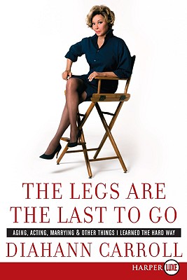 The Legs Are the Last to Go: Aging, Acting, Marrying, and Other Things I Learned the Hard Way - Carroll, Diahann