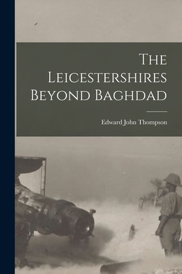 The Leicestershires Beyond Baghdad - Thompson, Edward John