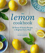 The Lemon Cookbook: 50 Sweet & Savory Recipes to Brighten Every Meal