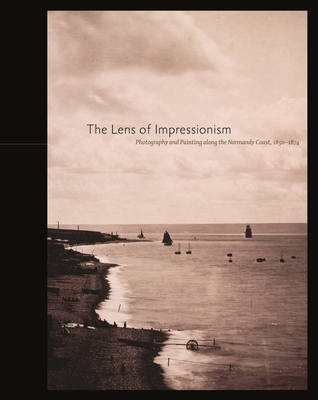 The Lens of Impressionism: Photography and Painting Along the Normandy Coast, 1850-1874 - Aubenas, Sylvie, and Bann, Stephen, and Font-Raulx, Dominique de