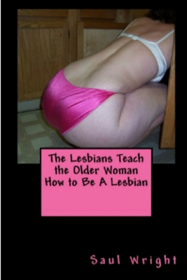 The Lesbians Teach the Older Woman How to Be A Lesbian - Wright, Saul