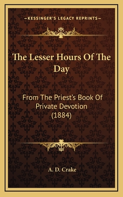 The Lesser Hours of the Day: From the Priest's Book of Private Devotion (1884) - Crake, A D (Editor)