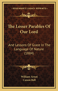 The Lesser Parables of Our Lord: And Lessons of Grace in the Language of Nature (1884)