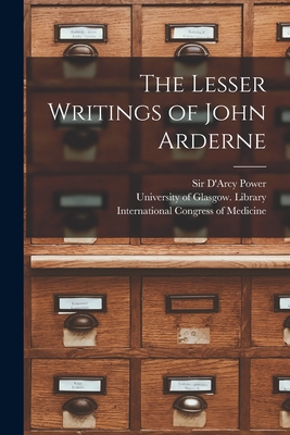 The Lesser Writings of John Arderne [electronic Resource] - Power, D'Arcy, Sir (Creator), and University of Glasgow Library (Creator), and International Congress of Medicine (1 (Creator)