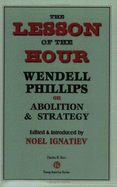The Lesson of the Hour: Wendell Phillips on Abolition & Strategy - Leming, Warren, and Phillips, Wendell