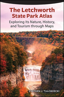 The Letchworth State Park Atlas: Exploring Its Nature, History, and Tourism Through Maps - Tulowiecki, Stephen J