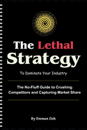 The Lethal Strategy to Dominate Your Industry: The No-Fluff Guide to Crushing Competitors and Capturing Market Share