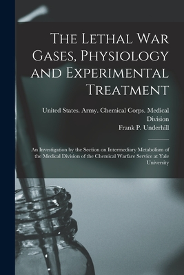 The Lethal war Gases, Physiology and Experimental Treatment; an Investigation by the Section on Intermediary Metabolism of the Medical Division of the Chemical Warfare Service at Yale University - Underhill, Frank P 1877-1932, and United States Army Chemical Corps (Creator)