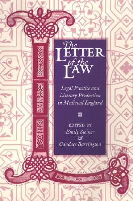The Letter of the Law: Legal Practice and Literary Production in Medieval England - Steiner, Emily (Editor), and Barrington, Candace (Editor)