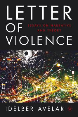 The Letter of Violence: Essays on Narrative, Ethics, and Politics - Avelar, I