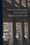 The Letters and the Life of Francis Bacon