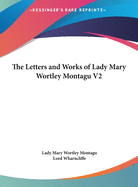 The Letters and Works of Lady Mary Wortley Montagu V2