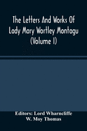 The Letters And Works Of Lady Mary Wortley Montagu (Volume I)