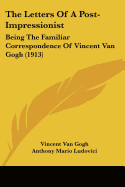The Letters Of A Post-Impressionist: Being The Familiar Correspondence Of Vincent Van Gogh (1913)