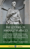 The Letters of Amerigo Vespucci: Documents of His Discoveries, Exploration and Mapping of the New World and South Americas