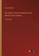 The Letters of Horace Walpole, Earl of Orford; In Four Volumes: in large print