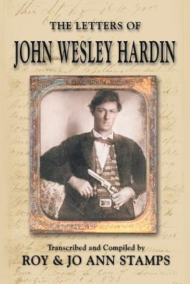 The Letters of John Wesley Hardin - Hardin, John Wesley, and Stamps, Roy, and Stamps, Jo Ann