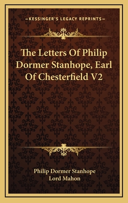 The Letters of Philip Dormer Stanhope, Earl of Chesterfield V2 - Stanhope, Philip Dormer, and Mahon, Lord (Editor)