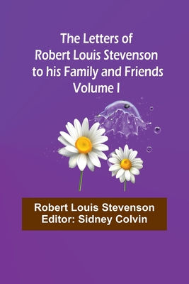 The Letters of Robert Louis Stevenson to his Family and Friends - Volume I - Stevenson, Robert Louis, and Colvin, Sidney (Editor)