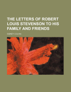 The Letters of Robert Louis Stevenson to His Family and Friends - Colvin, Sidney, Sir