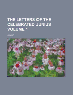 The Letters of the Celebrated Junius Volume 1