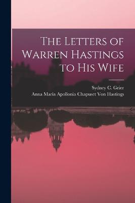 The Letters of Warren Hastings to His Wife - Grier, Sydney C, and Von Hastings, Anna Maria Apollonia Ch